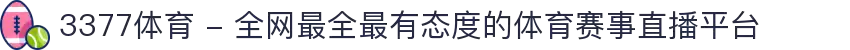 3377体育 - 全网最全最有态度的体育赛事直播平台
